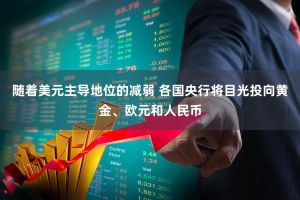 随着美元主导地位的减弱 各国央行将目光投向黄金、欧元和人民币