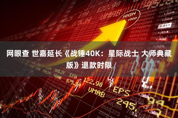 网眼查 世嘉延长《战锤40K：星际战士 大师典藏版》退款时限