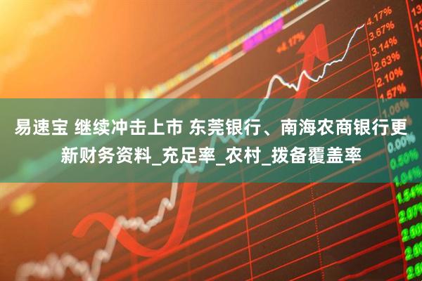 易速宝 继续冲击上市 东莞银行、南海农商银行更新财务资料_充足率_农村_拨备覆盖率