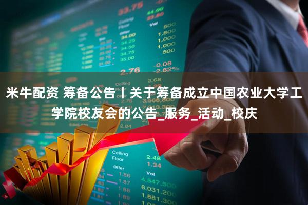 米牛配资 筹备公告丨关于筹备成立中国农业大学工学院校友会的公告_服务_活动_校庆