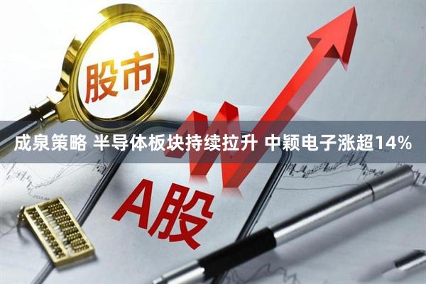 成泉策略 半导体板块持续拉升 中颖电子涨超14%