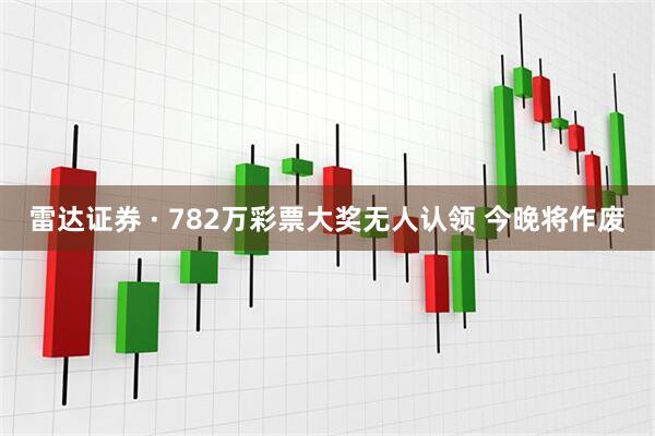 雷达证券 · 782万彩票大奖无人认领 今晚将作废