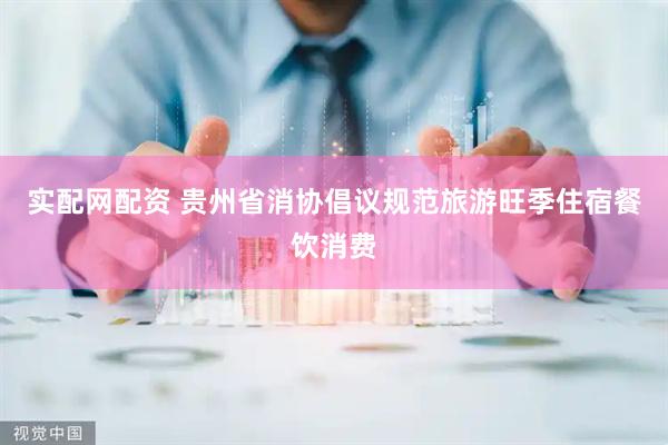 实配网配资 贵州省消协倡议规范旅游旺季住宿餐饮消费