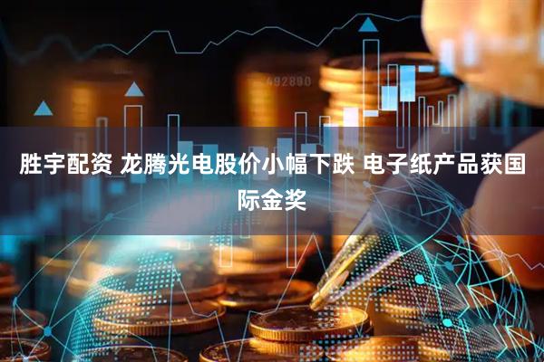 胜宇配资 龙腾光电股价小幅下跌 电子纸产品获国际金奖