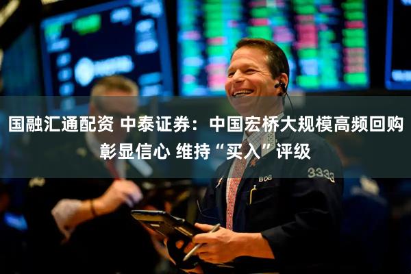 国融汇通配资 中泰证券：中国宏桥大规模高频回购彰显信心 维持“买入”评级