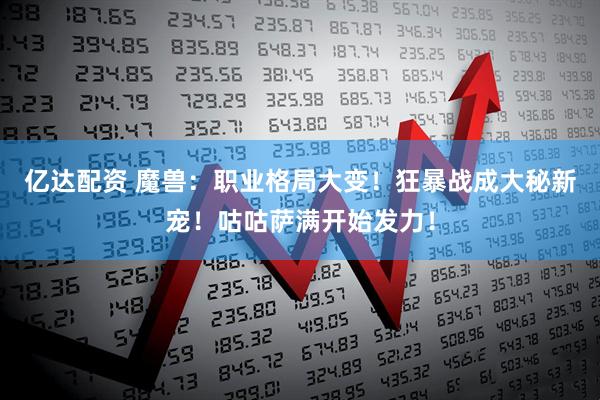亿达配资 魔兽：职业格局大变！狂暴战成大秘新宠！咕咕萨满开始发力！