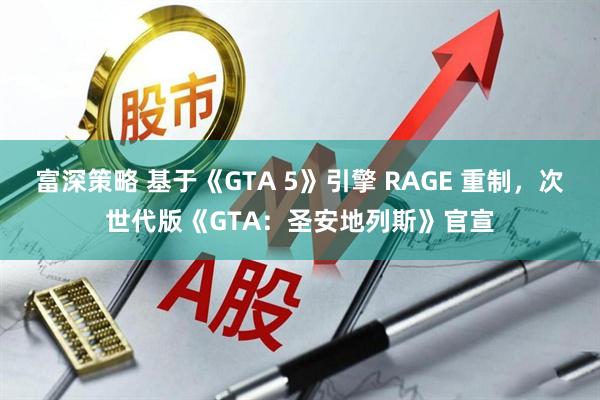 富深策略 基于《GTA 5》引擎 RAGE 重制，次世代版《GTA：圣安地列斯》官宣
