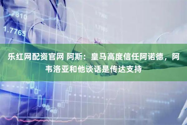 乐红网配资官网 阿斯：皇马高度信任阿诺德，阿韦洛亚和他谈话是传达支持
