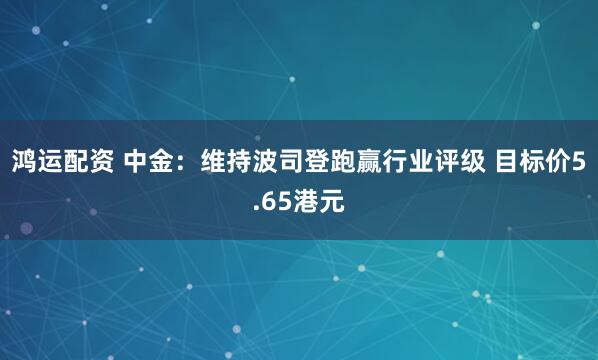 鸿运配资 中金：维持波司登跑赢行业评级 目标价5.65港元